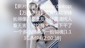 【新片速遞】&nbsp;&nbsp; ✨【万人求档】美乳校花学妹长得像初恋女友，外表清纯人畜无害，被纹身大哥拿下干了一个多小时操的一脸销魂[1.13G/MP4/2:00:39]