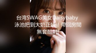 台湾SWAG美女Daisybaby 泳池把到大奶正妹！帶回房間無套顏射!