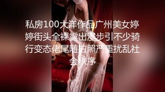 私房100大洋作品广州美女婷婷街头全裸露出漫步引不少骑行变态佬尾随拍照严重扰乱社会秩序