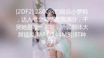 [2DF2] 2800网约极品小萝莉，达人老金调情氛围满分，干哭她是唯一宗旨，娇弱胴体大屌猛操[MP4/144MB][BT种子]