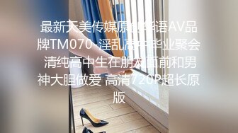 最新天美传媒原创华语AV品牌TM070-淫乱高中毕业聚会 清纯高中生在朋友面前和男神大胆做爱 高清720P超长原版