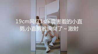 19cm网红1s车震害羞的小直男,小直男被操爽了～激射