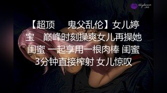 【超顶❤️鬼父乱伦】女儿婷宝✨ 巅峰时刻操爽女儿再操她闺蜜 一起享用一根肉棒 闺蜜3分钟直接榨射 女儿惊叹