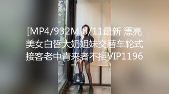 [MP4/932M]8/11最新 漂亮美女白皙大奶姐妹交替车轮式接客老中青来者不拒VIP1196