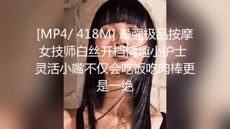 [MP4/ 418M] 最强极品按摩女技师白丝开档情趣小护士 灵活小嘴不仅会吃饭吃肉棒更是一绝