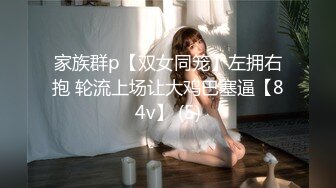 家族群p【双女同笼】左拥右抱 轮流上场让大鸡巴塞逼【84v】 (5)