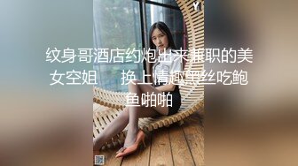 纹身哥酒店约炮出来兼职的美女空姐❤️换上情趣黑丝吃鲍鱼啪啪