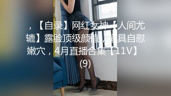 ，【自录】网红女神【人间尤辘】露脸顶级颜值，道具自慰嫩穴，4月直播合集【11V】 (9)