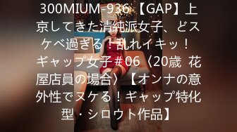 300MIUM-936 【GAP】上京してきた清純派女子、どスケベ過ぎる！乱れイキッ！ ギャップ女子＃06〈20歳  花屋店員の場合〉【オンナの意外性でヌケる！ギャップ特化型・シロウト作品】