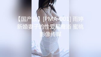 【国产版】[PMA-001] 雨婷 新婚妻子的性爱鸳鸯浴 蜜桃影像传媒