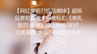 【网红萝莉??极品嫩妹】超极品萝莉首爆大尺度私拍《美乳 粉穴 细腰》原版私拍385P 完美露脸 高清720P原版无水印