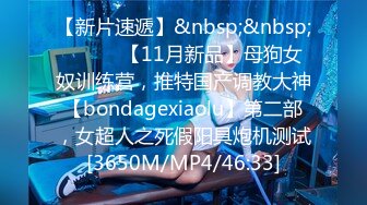 【新片速遞】&nbsp;&nbsp;⚫️⚫️【11月新品】母狗女奴训练营，推特国产调教大神【bondagexiaolu】第二部，女超人之死假阳具炮机测试[3650M/MP4/46:33]