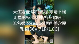 天生炮臺 騷的冒泡 絲毫不輸明星的極品女神 杭州頂級上流名媛RosesJoo鯉鯉 美穴爆乳 附56V[71P/1.0G]