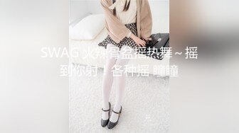 SWAG 火辣骨盆摇热舞～摇到你射！各种摇 瞳瞳