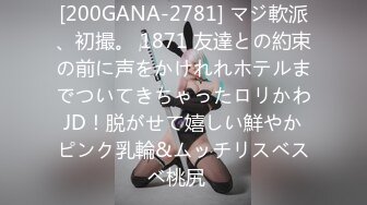 [200GANA-2781] マジ軟派、初撮。 1871 友達との約束の前に声をかけれれホテルまでついてきちゃったロリかわJD！脱がせて嬉しい鮮やかピンク乳輪&ムッチリスベスベ桃尻♪