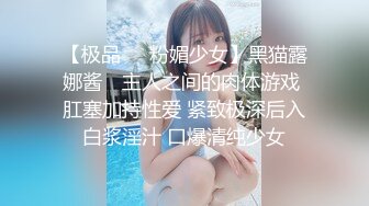 【极品❤️粉媚少女】黑猫露娜酱✿ 主人之间的肉体游戏 肛塞加持性爱 紧致极深后入白浆淫汁 口爆清纯少女