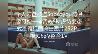 个人云盘被盗Subsoyou情侣像母狗一样调教SM虐待变态式不雅视图流出图片252P+视频63V整合1V