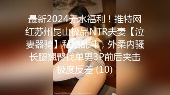 最新2024无水福利！推特网红苏州昆山极品NTR夫妻【泣妻器骑】私拍乱斗，外柔内骚长腿翘臀找单男3P前后夹击极度反差 (10)