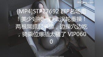 [MP4]STP27692 群P名场面！美少妇被一群大汉轮番操！两根屌抓起来舔，边操穴边吃，骑乘位爆插太骚了 VIP0600