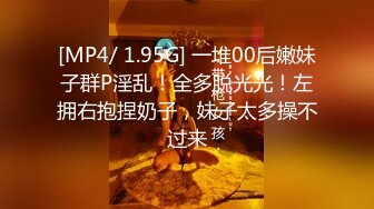 [MP4/ 1.95G] 一堆00后嫩妹子群P淫乱！全多脱光光！左拥右抱捏奶子，妹子太多操不过来