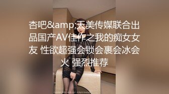 杏吧&amp;天美传媒联合出品国产AV佳作之我的痴女女友 性欲超强会锁会裹会冰会火 强烈推荐