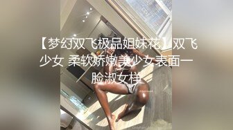 【梦幻双飞极品姐妹花】双飞少女 柔软娇嫩美少女表面一脸淑女样