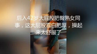 后入42岁大屁股肥臀熟女同事，这大屁股雪白肥厚，操起来太舒服了