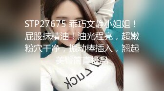 STP27675 乖巧文静小姐姐！屁股抹精油！油光程亮，超嫩粉穴干净，振动棒插入，翘起美臀简直极品