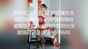 [MP4]STP33212 探花樸先生酒店高端約炮 VVIP贊助商明星顏值內衣女模特時間到也沒能搞射很是懊惱 VIP0600