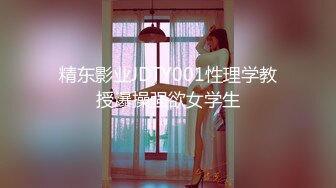 精东影业JDTY001性理学教授爆操强欲女学生