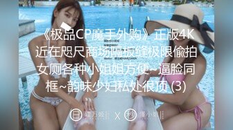 《极品CP魔手外购》正版4K近在咫尺商场隔板缝极限偸拍女厕各种小姐姐方便~逼脸同框~韵味少妇私处很顶 (3)