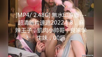 [MP4/ 2.48G] 無水印原版---超清新片速遞2022.1.8，麻辣王子，肌肉小帅哥，良家学生妹，00后