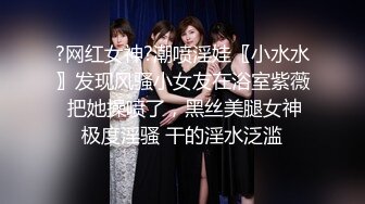 ?网红女神?潮喷淫娃〖小水水〗发现风骚小女友在浴室紫薇 把她操喷了，黑丝美腿女神极度淫骚 干的淫水泛滥