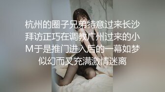 杭州的圈子兄弟特意过来长沙拜访正巧在调教广州过来的小M于是推门进入后的一幕如梦似幻而又充满激情迷离