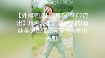 【外网精选】《稀缺??FC2流出》JK可爱妹子!奶油肌肤!清纯美少女!乖巧可爱无套中出内射!