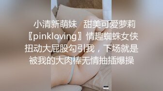 ✿小清新萌妹✿甜美可爱萝莉〖pinkloving〗情趣蜘蛛女侠扭动大屁股勾引我，下场就是被我的大肉棒无情抽插爆操