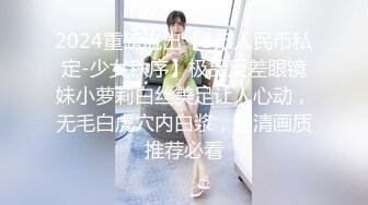 2024重磅流出【3万人民币私定-少女秩序】极品反差眼镜妹小萝莉白丝美足让人心动，无毛白虎穴内白浆，超清画质推荐必看