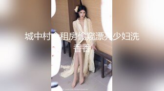 城中村合租房偷窥漂亮少妇洗香香