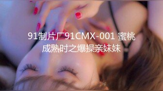 91制片厂91CMX-001 蜜桃成熟时之爆操亲妹妹