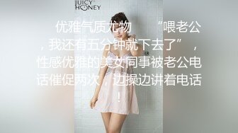 ❤️优雅气质尤物❤️“喂老公，我还有五分钟就下去了”，性感优雅的美女同事被老公电话催促两次，边操边讲着电话！