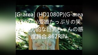 [G-area] (HD1080P)(G-area)(862rin)愛嬌たっぷりの笑顔が魅力的な巨乳ちゃんの感度具合 862RIN