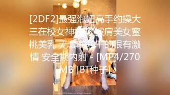 [2DF2]最强泡妞高手约操大三在校女神校花 披肩美女蜜桃美乳 无套啪啪干的很有激情 安全期内射 - [MP4/270MB][BT种子]