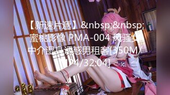 【新速片遞】&nbsp;&nbsp;蜜桃影像 PMA-004 风骚女中介湿身诱惑男租客[350M/MP4/32:04]