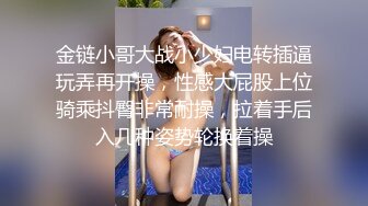 金链小哥大战小少妇电转插逼玩弄再开操，性感大屁股上位骑乘抖臀非常耐操，拉着手后入几种姿势轮换着操