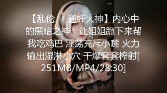 【乱伦❤️通奸大神】内心中的黑暗之神✿ 让姐姐跪下来帮我吃鸡巴 淫荡充斥小嘴 火力输出湿淋小穴 干爆套套榨射[251MB/MP4/28:30]