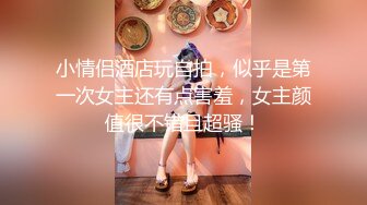 小情侣酒店玩自拍，似乎是第一次女主还有点害羞，女主颜值很不错且超骚！