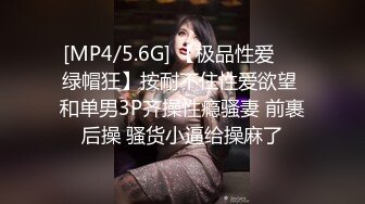 [MP4/5.6G] 【极品性爱❤️绿帽狂】按耐不住性爱欲望 和单男3P齐操性瘾骚妻 前裹后操 骚货小逼给操麻了