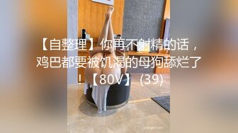 【自整理】你再不射精的话，鸡巴都要被饥渴的母狗舔烂了！【80V】 (39)