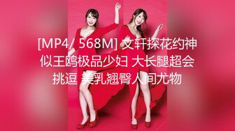 [MP4/ 568M] 文轩探花约神似王鸥极品少妇 大长腿超会挑逗 美乳翘臀人间尤物