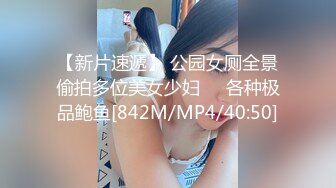 【新片速遞】 公园女厕全景偷拍多位美女少妇❤️各种极品鲍鱼[842M/MP4/40:50]